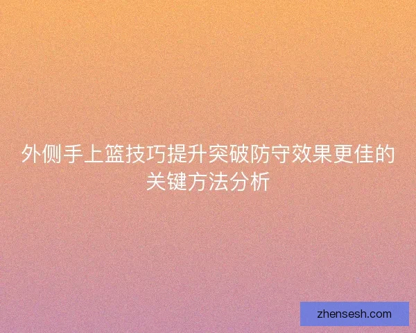 外侧手上篮技巧提升突破防守效果更佳的关键方法分析