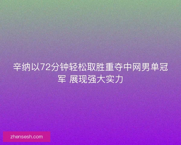 辛纳以72分钟轻松取胜重夺中网男单冠军 展现强大实力